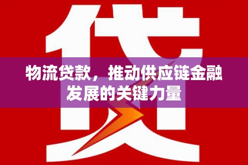 万秀物流贷款，推动供应链金融发展的关键力量