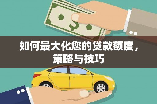 万秀如何最大化您的贷款额度，策略与技巧