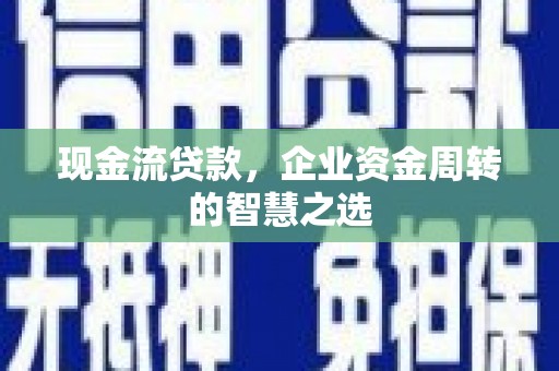 万秀现金流贷款，企业资金周转的智慧之选