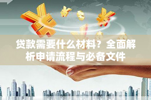 万秀贷款需要什么材料？全面解析申请流程与必备文件