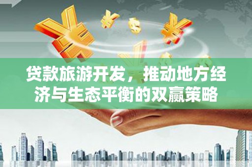 万秀贷款旅游开发，推动地方经济与生态平衡的双赢策略