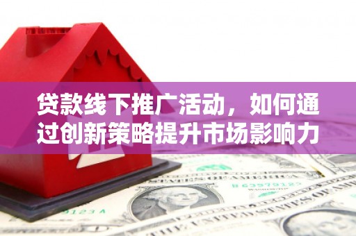 万秀贷款线下推广活动，如何通过创新策略提升市场影响力