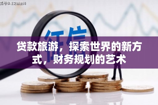 万秀贷款旅游，探索世界的新方式，财务规划的艺术