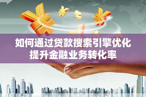万秀如何通过贷款搜索引擎优化提升金融业务转化率