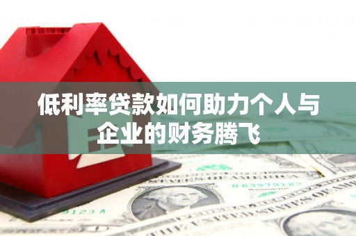 万秀低利率贷款如何助力个人与企业的财务腾飞