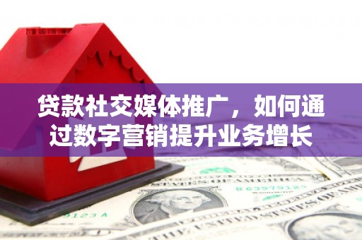 万秀贷款社交媒体推广，如何通过数字营销提升业务增长