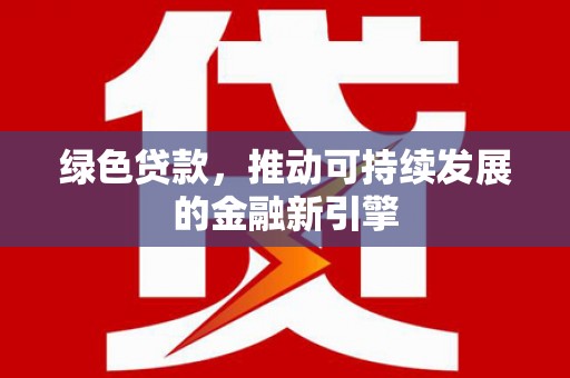 万秀绿色贷款，推动可持续发展的金融新引擎