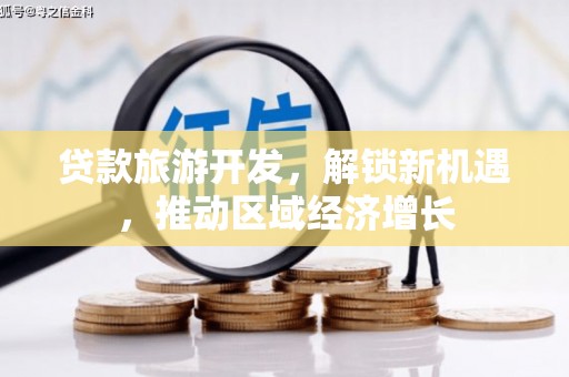 万秀贷款旅游开发，解锁新机遇，推动区域经济增长