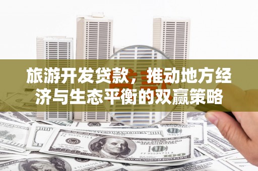 万秀旅游开发贷款，推动地方经济与生态平衡的双赢策略