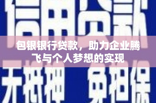万秀包银银行贷款，助力企业腾飞与个人梦想的实现