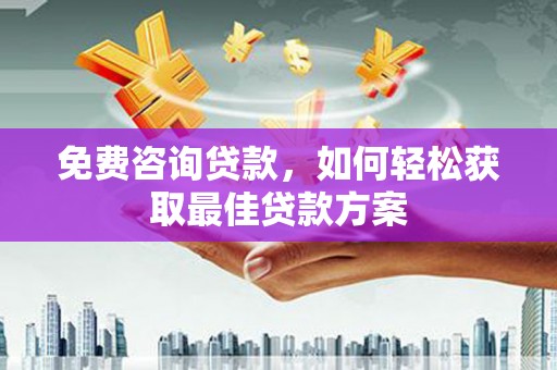 万秀免费咨询贷款，如何轻松获取最佳贷款方案