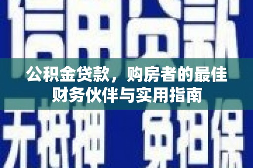 万秀公积金贷款，购房者的最佳财务伙伴与实用指南