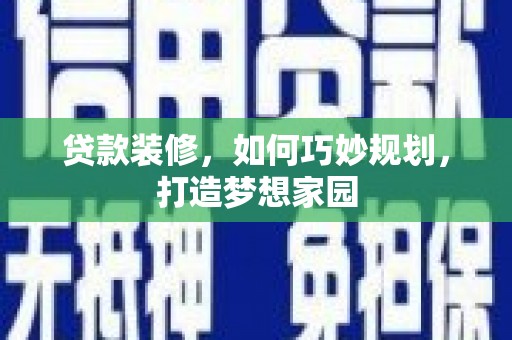 万秀贷款装修，如何巧妙规划，打造梦想家园