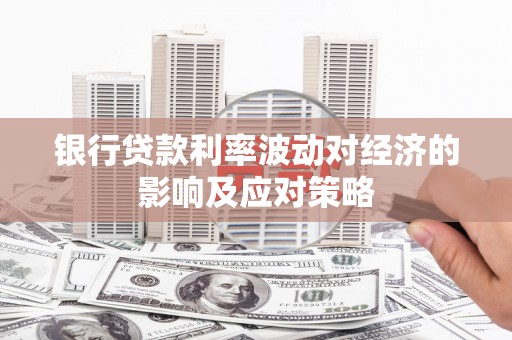 万秀银行贷款利率波动对经济的影响及应对策略
