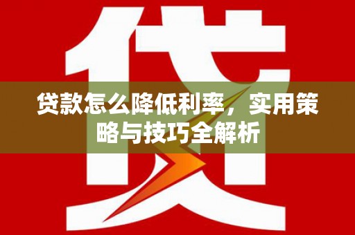 万秀贷款怎么降低利率，实用策略与技巧全解析