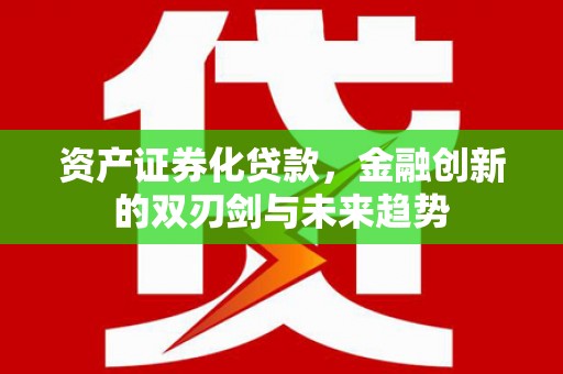 万秀资产证券化贷款，金融创新的双刃剑与未来趋势