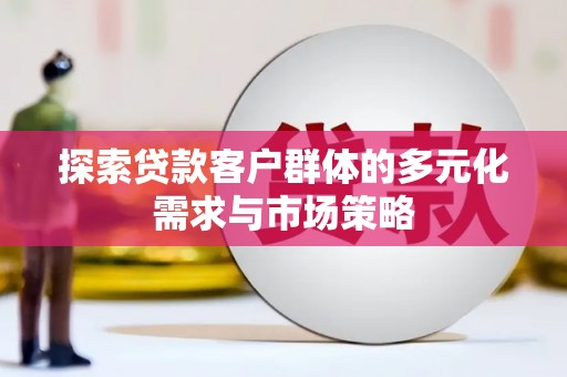 万秀探索贷款客户群体的多元化需求与市场策略
