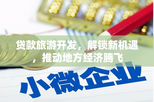 万秀贷款旅游开发，解锁新机遇，推动地方经济腾飞