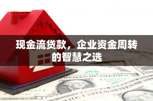 万秀现金流贷款，企业资金周转的智慧之选