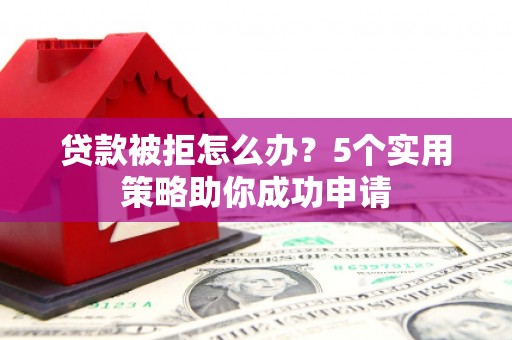万秀贷款被拒怎么办？5个实用策略助你成功申请