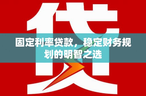 万秀固定利率贷款，稳定财务规划的明智之选