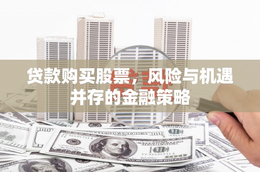 万秀贷款购买股票，风险与机遇并存的金融策略