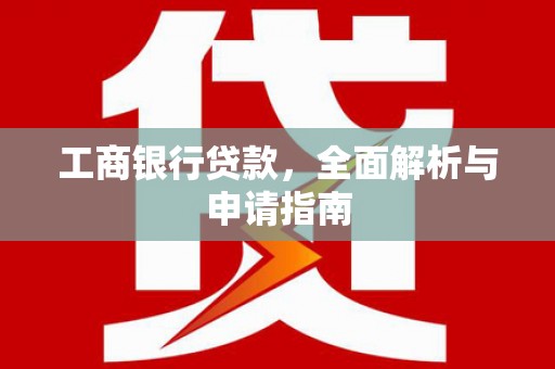 万秀工商银行贷款，全面解析与申请指南