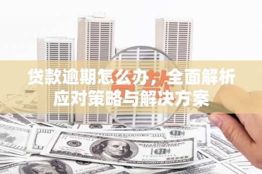 万秀贷款逾期怎么办，全面解析应对策略与解决方案