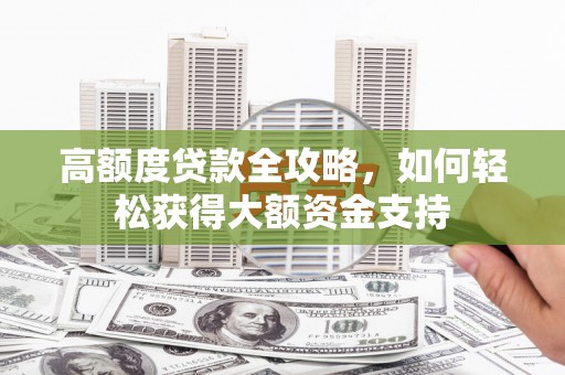 万秀高额度贷款全攻略，如何轻松获得大额资金支持