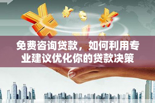 万秀免费咨询贷款，如何利用专业建议优化你的贷款决策