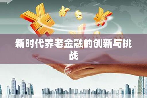 万秀新时代养老金融的创新与挑战