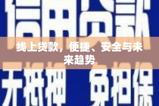 万秀线上贷款，便捷、安全与未来趋势