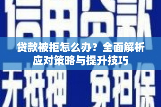 万秀贷款被拒怎么办？全面解析应对策略与提升技巧