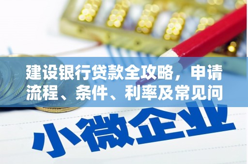 万秀建设银行贷款全攻略，申请流程、条件、利率及常见问题解答