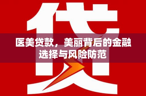 万秀医美贷款，美丽背后的金融选择与风险防范