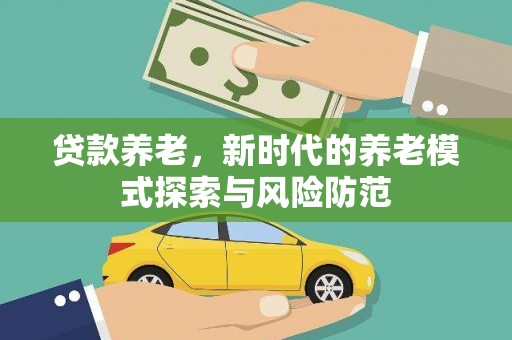 万秀贷款养老，新时代的养老模式探索与风险防范