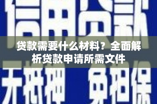 万秀贷款需要什么材料？全面解析贷款申请所需文件