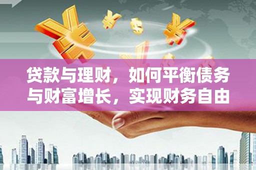 万秀贷款与理财，如何平衡债务与财富增长，实现财务自由