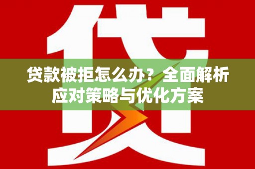 万秀贷款被拒怎么办？全面解析应对策略与优化方案
