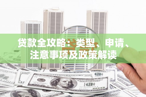 万秀贷款全攻略：类型、申请、注意事项及政策解读